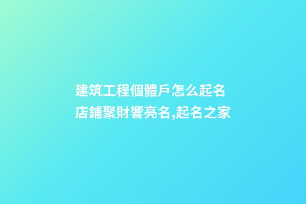 建筑工程個體戶怎么起名 店鋪聚財響亮名,起名之家-第1張-店鋪起名-玄機派